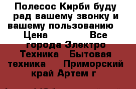 Полесос Кирби буду рад вашему звонку и вашему пользованию. › Цена ­ 45 000 - Все города Электро-Техника » Бытовая техника   . Приморский край,Артем г.
